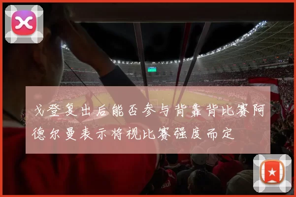 戈登复出后能否参与背靠背比赛阿德尔曼表示将视比赛强度而定
