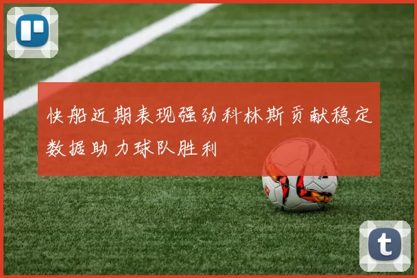 快船近期表现强劲科林斯贡献稳定数据助力球队胜利