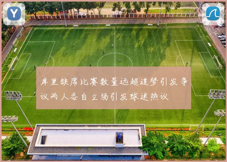库里缺席比赛数量远超追梦引发争议两人各自立场引发球迷热议