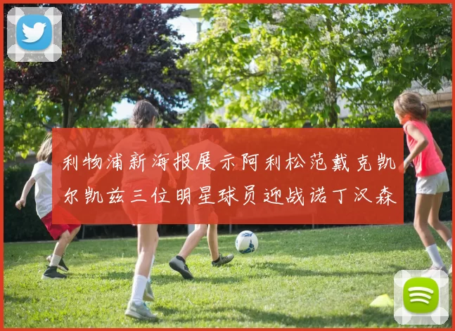 利物浦新海报展示阿利松范戴克凯尔凯兹三位明星球员迎战诺丁汉森林