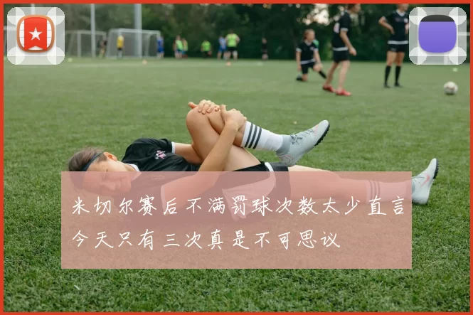 米切尔赛后不满罚球次数太少直言今天只有三次真是不可思议