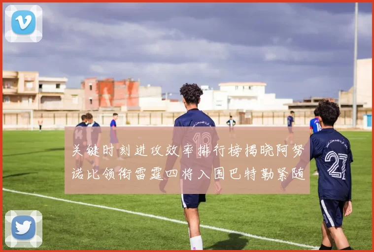 关键时刻进攻效率排行榜揭晓阿努诺比领衔雷霆四将入围巴特勒紧随其后