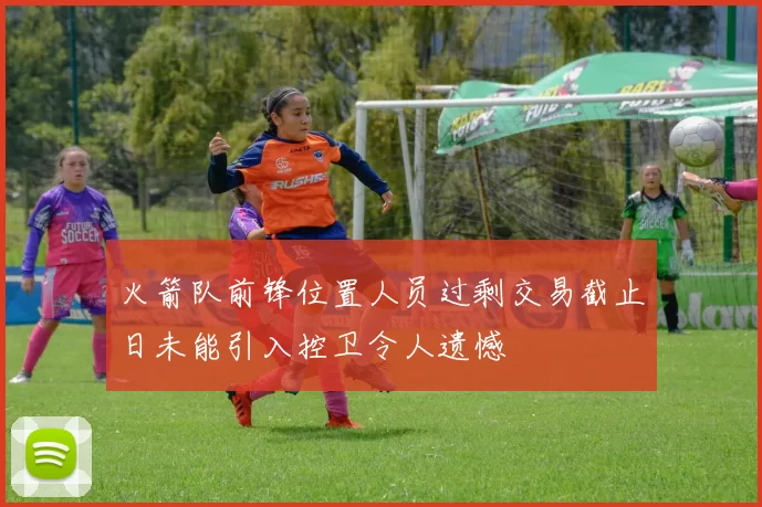 火箭队前锋位置人员过剩交易截止日未能引入控卫令人遗憾