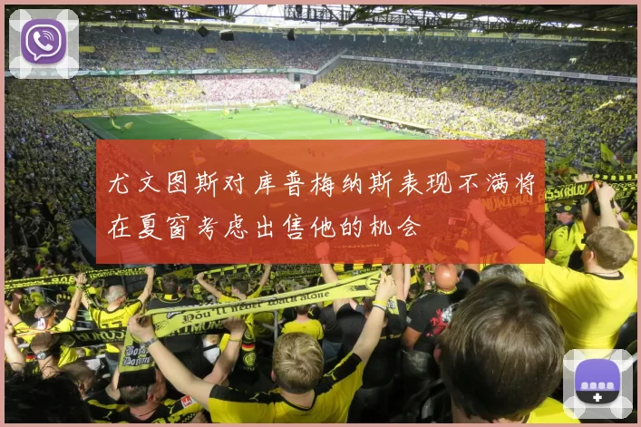 尤文图斯对库普梅纳斯表现不满将在夏窗考虑出售他的机会